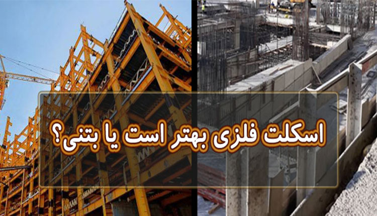 ساختمان اسکلت‌ فلزی انتخاب کنیم یا اسکلت بتنی؟